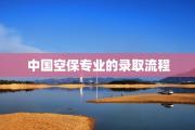 中国空保专业的录取流程