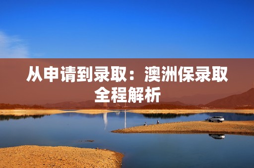 从申请到录取：澳洲保录取全程解析
