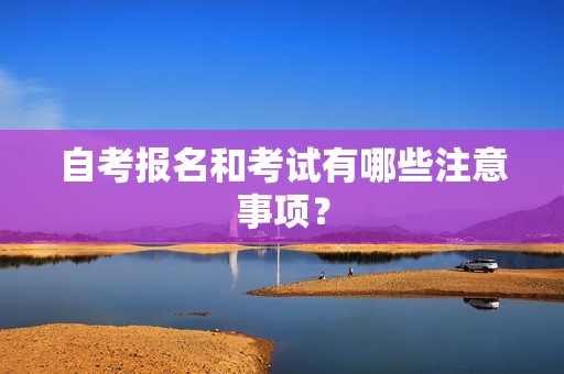 自考报名和考试有哪些注意事项？