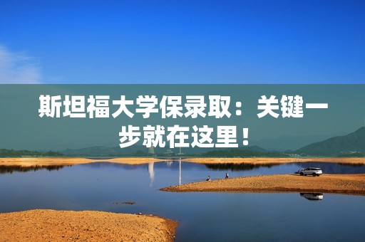 斯坦福大学保录取：关键一步就在这里！