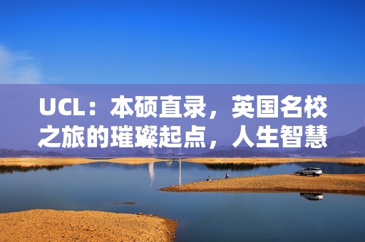 UCL：本硕直录，英国名校之旅的璀璨起点，人生智慧之选