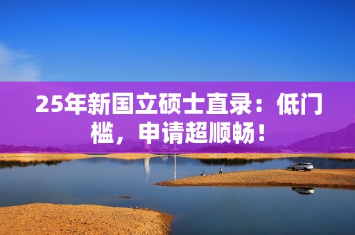 25年新国立硕士直录：低门槛，申请超顺畅！