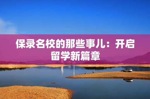 保录名校的那些事儿：开启留学新篇章