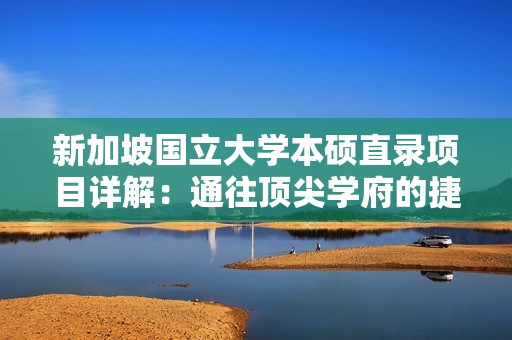 新加坡国立大学本硕直录项目详解：通往顶尖学府的捷径